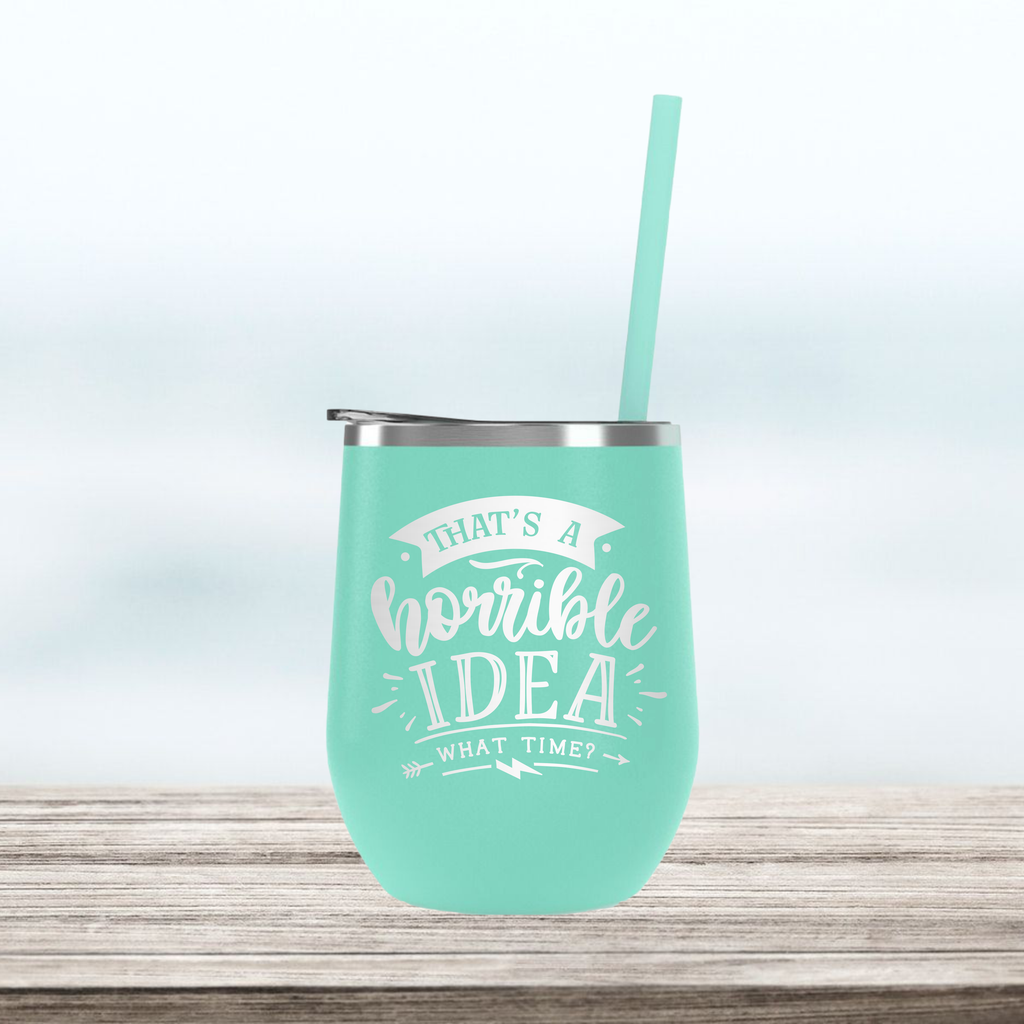 That's a Horrible Idea...What Time? | Engraved Wine Tumbler | Insulated Double-Walled Stainless Steel with Lid & Straw
