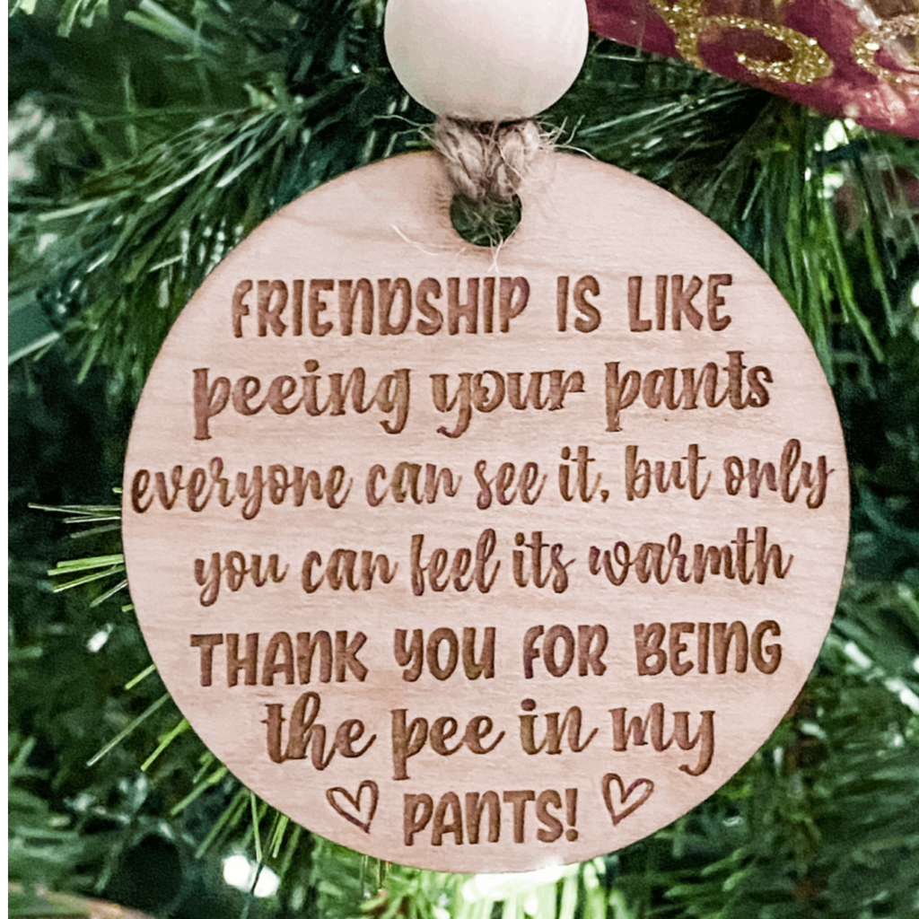 Wood Engraved Christmas Ornament with text "Friendship is like peeing your pants. Everyone can see it, but only you can feel it's warmth.Thank you for being the pee in my pants."